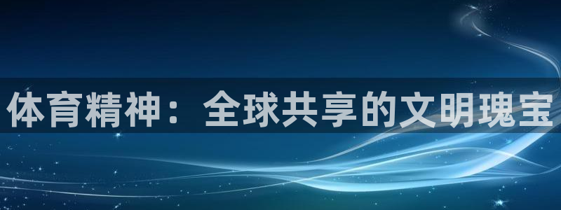 球友体育直播app下载安装：体育精神：全球共享的文明瑰宝
