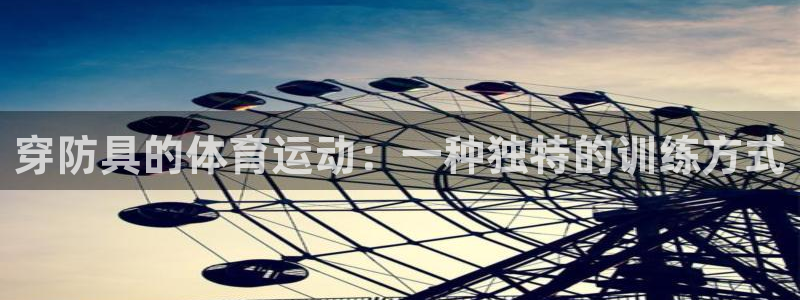 球友体育app官方下载：穿防具的体育运动：一种独特的训练方式