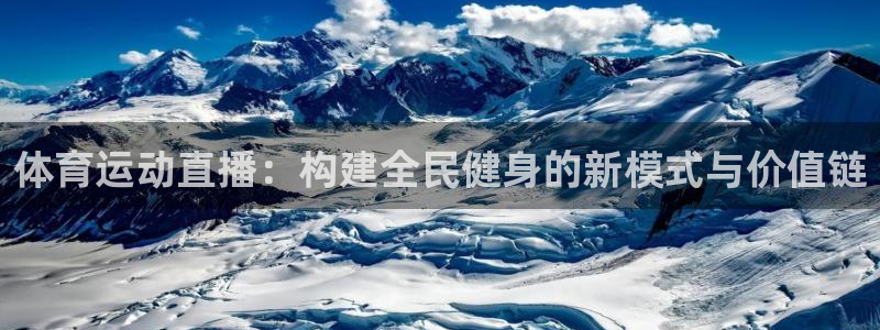 球友体育app下载官网：体育运动直播：构建全民健身的新模式与价值链